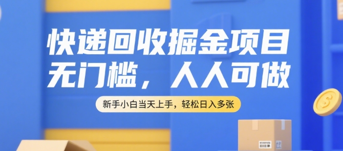 快递回收掘金项目，无门槛，人人可做，新手小白当天上手，轻松日入多张【揭秘】-副业宝典