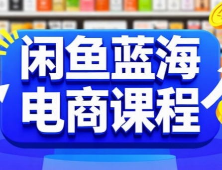 闲鱼蓝海电商课程，手把手助你快速上手，轻松实现闲鱼稳定盈利-副业宝典