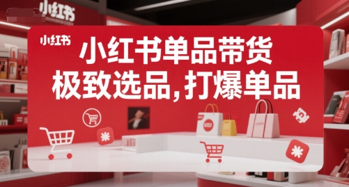 小红书单品带货，极致选品，打爆单品-副业宝典