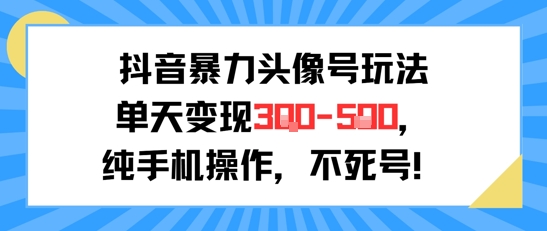 抖音暴力头像号玩法，单天变现3-5张纯手机操作，小白也能行-副业宝典