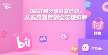 B站好物分享悬赏计划，从选品到营销全流程拆解-副业宝典