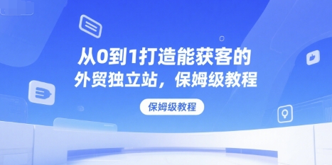 从0到1打造能获客的外贸独立站，保姆级教程-副业宝典