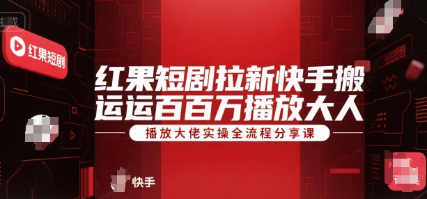 红果短剧拉新快手搬运百万播放大佬实操全流程分享课-副业宝典