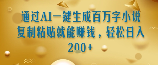 通过AI一键生成百万字小说复制粘贴就能挣钱，轻松日入2张+【揭秘】-副业宝典