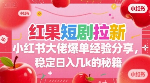 红果短剧拉新小红书大佬爆单经验分享，稳定日入几k的秘籍-副业宝典