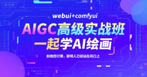 AIGC高级实战班，webui+comfyui，一起学AI绘画，别抱怨行情，聪明人已经站在风口上-副业宝典