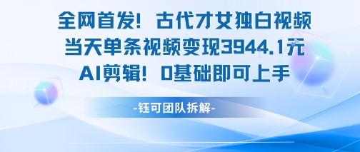全网首发！古代才女独白视频，当天单条视频变现1k，AI剪辑0基础即可上手-副业宝典