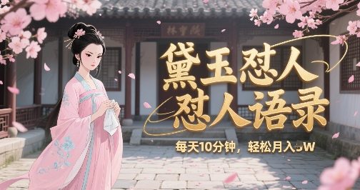 林黛玉怼人语录怼人鸡汤，AI产出图片视频文案，每天十分钟，创作者分成月收益1W+-副业宝典