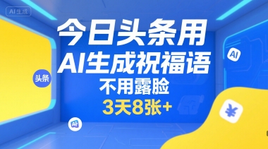 今日头条用AI生成祝福语，不用拍摄，不用露脸，3天8张+-副业宝典