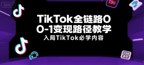 TikTok全链路0-1变现路径教学，入局TikTok必学内容-副业宝典