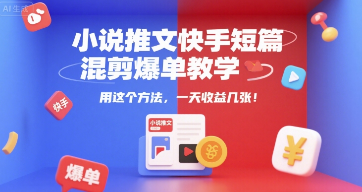 小说推文快手短篇混剪爆单教学，用这个方法，一天收益几张-副业宝典
