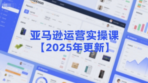 亚马逊运营实操课【2025年更新】主要内容包括亚马逊选品策略解析，选品重点方法、新品口诀必学等-副业宝典