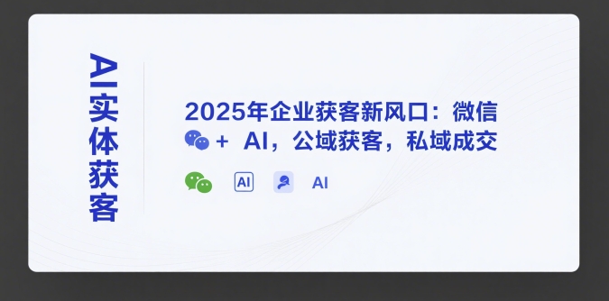 AI实体获客，2025年企业获客新风口：微信+ AI，公域获客，私域成交-副业宝典