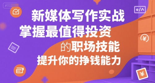 新媒体写作实战，学握最值得投资的职场技能，提升你的挣钱能力-副业宝典