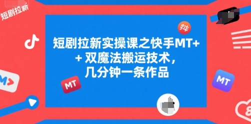 短剧拉新实操课之快手MT+双魔法搬运技术，几分钟一条作品-副业宝典