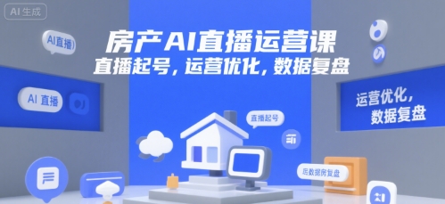 房产AI直播运营课，直播起号，运营优化，数据复盘-副业宝典