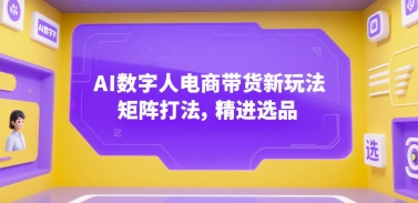 AI数字人电商带货新玩法，矩阵打法，精进选品-副业宝典