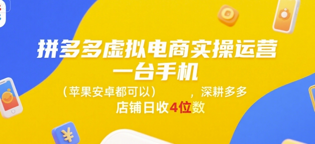 拼多多虚拟电商实操运营，一台手机(苹果安卓都可以)，深耕多多店铺日收4位数-副业宝典