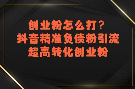 创业粉怎么打？抖音精准负债粉引流，超高转化创业粉-副业宝典