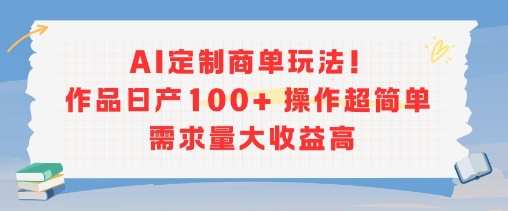 AI定制商单玩法，作品日产100+操作超简单，需求量大收益高-副业宝典