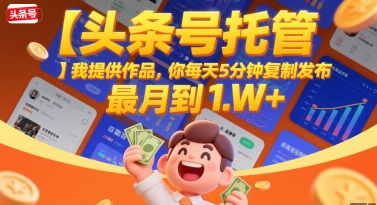 【头条号托管 】我提供作品，你每天5分钟复制发布，最高月入1W+【揭秘】-副业宝典