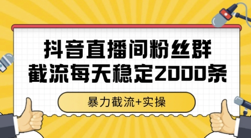抖音直播间粉丝群截流，稳定采集数据全行业通用 2000条数据一天【揭秘】-副业宝典