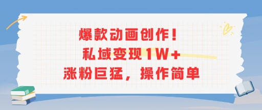爆款动画创作！私域变现1W+涨粉巨猛，操作简单-副业宝典