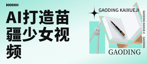 用AI打造苗疆少女视频，单日变现多张，高质量作品引爆流量-副业宝典