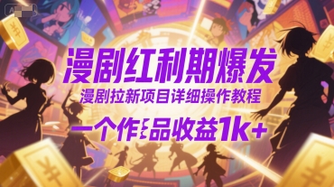 漫剧红利期爆发，漫剧拉新项目详细操作教程，一个作品收益1k+-副业宝典