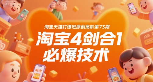 淘宝天猫打爆班原创高阶第73期，淘宝4剑合1必爆技术-副业宝典