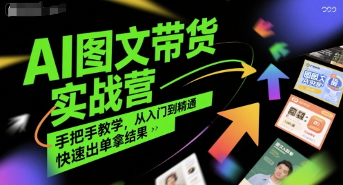 AI图文带货实战营，手把手教学，从入门到精通，快速出单拿结果-副业宝典