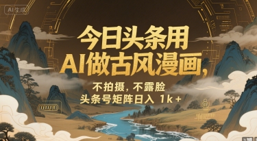 今日头条用AI做古风漫画，不拍摄，不露脸，头条号矩阵日入1k+-副业宝典