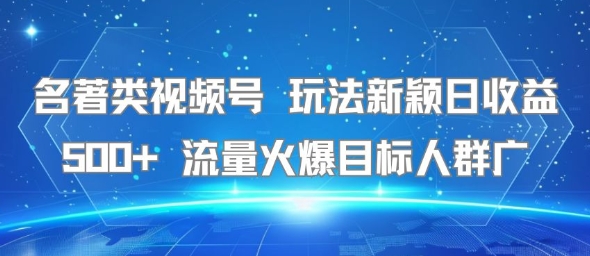 名著类视频号 玩法新颖日收益500+ 流量火爆目标人群广-副业宝典
