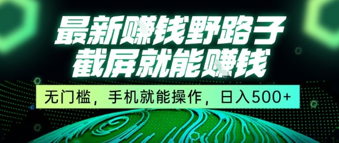 最新野路子截屏就能挣钱，无门槛，手机就能操作，日入5张【揭秘】-副业宝典