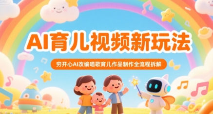 AI育儿视频新玩法，穷开心AI改编唱歌育儿作品制作全流程拆解-副业宝典