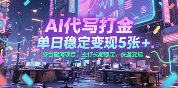 AI代写打金，单日稳定变现5张+，绿色蓝海项目，主打长期稳定，快速变现【揭秘】-副业宝典