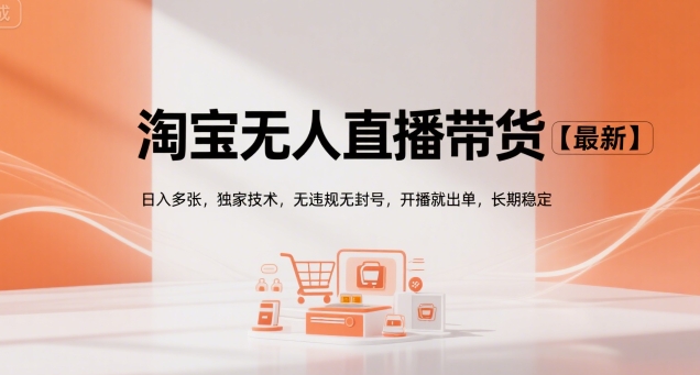 淘宝无人直播带货【最新】，日入多张，独家技术，无违规无封号，开播就出单，长期稳定【揭秘】-副业宝典