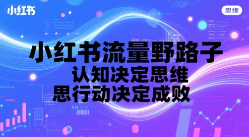 小红书流量野路子，认知决定思维，思维决定行动，行动决定成败-副业宝典