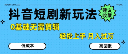 抖音短剧拉新新玩法，0基础无需剪辑，简单上手，轻松月入过W-副业宝典