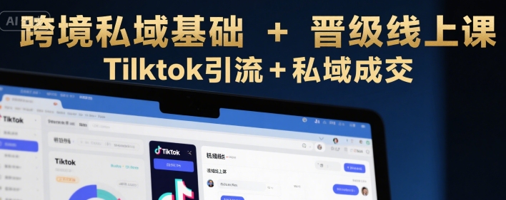 跨境私域基础+晋级线上课，Tilktok引流+私域成交-副业宝典