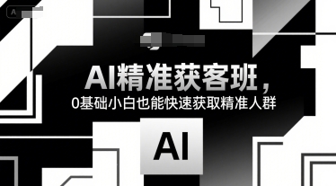 AI精准获客班，0基础小白也能快速获取精准人群-副业宝典