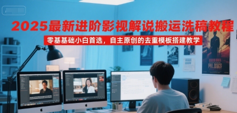 2025最新进阶影视解说搬运洗稿教程，零基础小白首选，自主原创的去重模板搭建教学-副业宝典