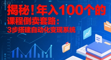 揭秘！年入100个的课程倒卖套路：3 步搭建自动化变现系统-副业宝典