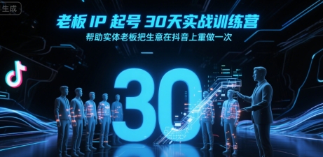 老板IP起号30天实战训练营，帮助实体老板把生意在抖音上重做一次-副业宝典
