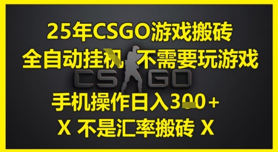 25年CSGO游戏搬砖，全自动运行，不需要玩游戏，手机操作日入3张(不是汇率搬砖)【揭秘】-副业宝典