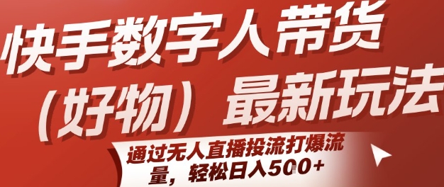 快手数字人带货(好物)最新玩法，通过无人直播投流打爆流量，轻松日入5张-副业宝典