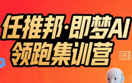 任推邦·即梦AI领跑集训营，低粉号冷启动，单条视频变现1.2W实操-副业宝典