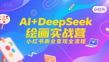 AI+DeepSeek绘画实战营，小红书商业变现全流程-副业宝典