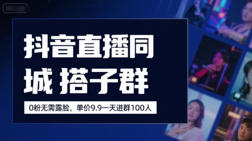 抖音直播同城搭子群，0粉无需露脸，单价19.9，一天进群100人-副业宝典