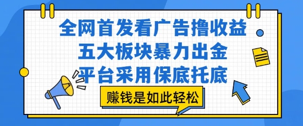 全网首发看广告撸收益，五大板块暴力出金，平台采用保底托底，挣钱是如此轻松作【揭秘】-副业宝典
